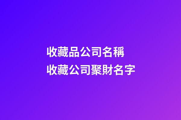 收藏品公司名稱 收藏公司聚財名字-第1張-公司起名-玄機派